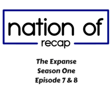 Nation of Recap 147: The Expanse Season One Episode 7 and 8