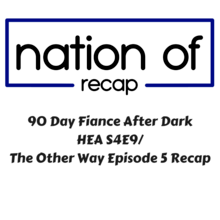 90 Day Fiance After Dark 04: The Other Way Episode 5/HEA Episode 9 Recap