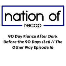 90 Day Fiance After Dark 15: Before the 90 Days Season Season 3 Episode 6// The Other Way Episode 16 Recap