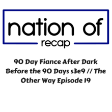 90 Day Fiance After Dark 18: Before the 90 Days Season Season 3 Episode 9// The Other Way Episode 19 Recap